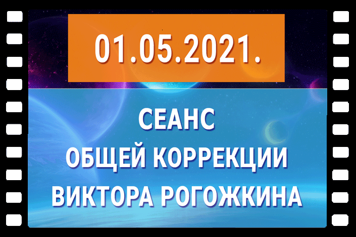 На нашем сайте 1 мая 2021 года пройдёт Сеанс Общей Коррекции Виктора Рогожкина.