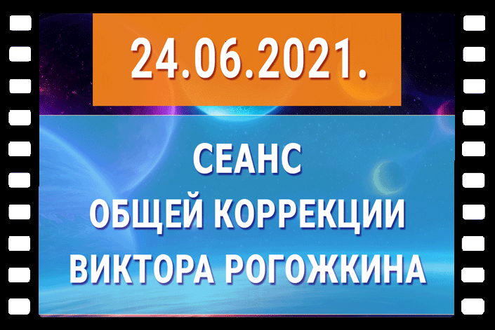 На нашем сайте 24 июня 2021 года пройдёт Сеанс Общей Коррекции Виктора Рогожкина.